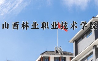 2024年山西林业职业技术学院招生章程，附办学层次和录取规则