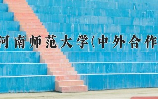 河南师范大学(中外合作)一年学费多少钱及各专业的收费标准(2025参考）