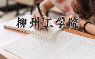 柳州工学院一年学费多少钱及各专业的收费标准(2025参考）