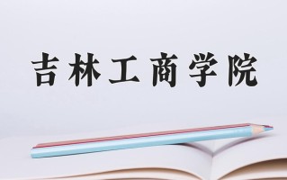 吉林工商学院一年学费多少钱及各专业的收费标准(2025参考）