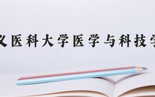 2024年遵义医科大学医学与科技学院招生章程，附办学层次和录取规则