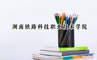 2024湖南铁路科技职业技术学院录取分数线：山西最低372分