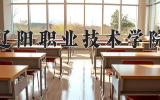 2025年辽阳职业技术学院在四川计划招生人数（附学费及专业录取分)
