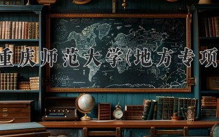 重庆师范大学(地方专项)一年学费多少钱及各专业的收费标准(2025参考）