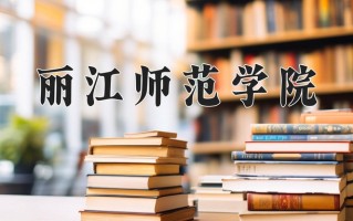 丽江师范学院一年学费多少钱及各专业的收费标准(2025参考）