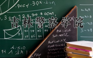 吉林警察学院王牌专业有哪些？附2025最新王牌专业排名一览表