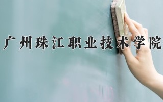 2024年广州珠江职业技术学院招生章程，附办学层次和录取规则