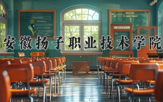 2024年安徽扬子职业技术学院招生章程，附办学层次和录取规则