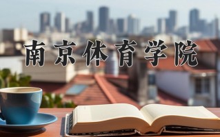 南京体育学院一年学费多少钱及各专业的收费标准(2025参考）