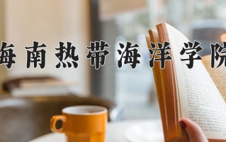 海南热带海洋学院最厉害的专业-2024海南热带海洋学院最好专业