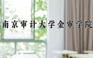 南京审计大学金审学院一年学费多少钱及各专业的收费标准(2025参考）