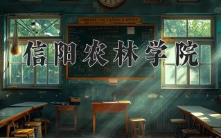 2024信阳农林学院录取分数线：浙江最低509分
