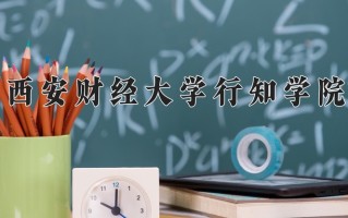 2024年西安财经大学行知学院招生章程，附办学层次和录取规则