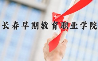 2025年长春早期教育职业学院在河北计划招生人数（附学费及专业录取分)