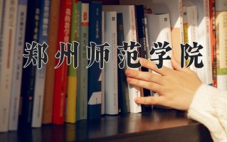 郑州师范学院怎么样？全国排名第几位