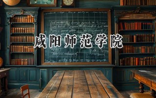 2024咸阳师范学院录取分数线：山西最低427分