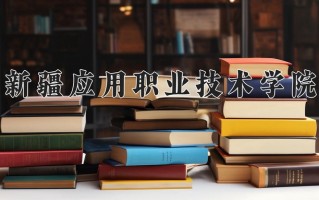2025年新疆应用职业技术学院在河南计划招生人数（附学费及专业录取分)