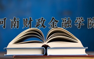 河南财政金融学院好不好？附河南财政金融学院最好的专业排名
