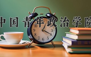 中国青年政治学院最厉害的专业-2024中国青年政治学院最好专业