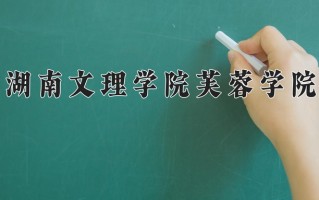 2024年湖南文理学院芙蓉学院招生章程，附办学层次和录取规则