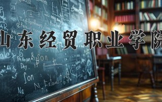 2024年山东经贸职业学院招生章程，附办学层次和录取规则