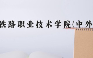 郑州铁路职业技术学院(中外合作)一年学费多少钱及各专业的收费标准(2025参考）