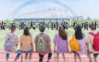 西安工业大学(国家专项计划)一年学费多少钱及各专业的收费标准(2025参考）