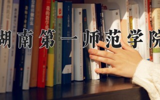 湖南第一师范学院全国排名和最强专业解析