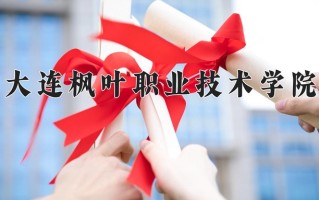 大连枫叶职业技术学院一年学费多少钱及各专业的收费标准(2025参考）