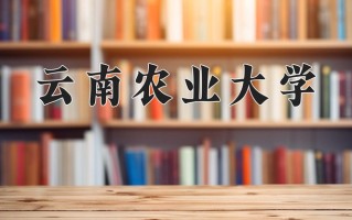2024年云南农业大学招生章程，附办学层次和录取规则