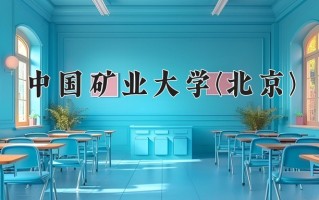 中国矿业大学(北京)最厉害的专业-2024中国矿业大学(北京)最好专业