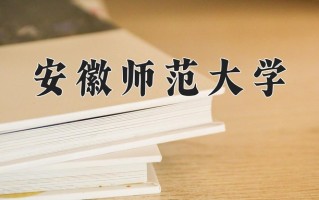 安徽师范大学最厉害的专业-2024安徽师范大学最好专业