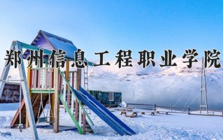 郑州信息工程职业学院一年学费多少钱及各专业的收费标准(2025参考）