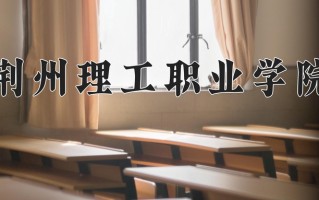 荆州理工职业学院一年学费多少钱及各专业的收费标准(2025参考）