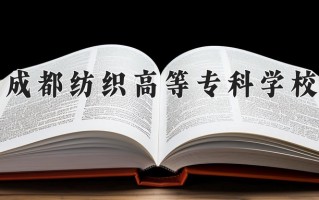 2024年成都纺织高等专科学校招生章程，附办学层次和录取规则