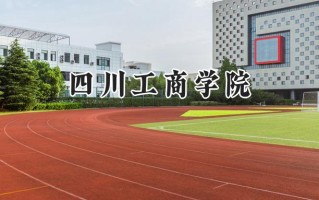 2024四川工商学院录取分数线：江苏最低470分