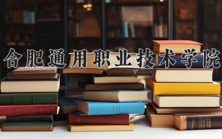 合肥通用职业技术学院学费多少钱一年：6000-6500元/年（2025填报参考）