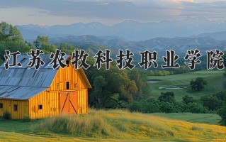 2025年江苏农牧科技职业学院在新疆计划招生人数（附学费及专业录取分)