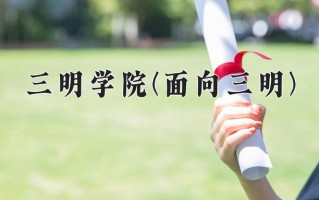 三明学院(面向三明)一年学费多少钱及各专业的收费标准(2025参考）