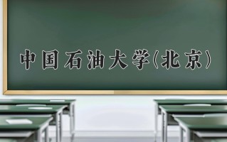 中国石油大学(北京)怎么样？全国排名第几位
