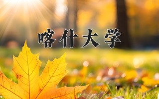 2025年喀什大学在河南计划招生人数（附学费及专业录取分)