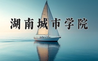 2024年湖南城市学院招生章程，附办学层次和录取规则