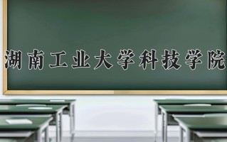 2025年湖南工业大学科技学院在四川计划招生人数（附学费及专业录取分)