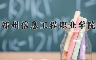 2024年郑州信息工程职业学院招生章程，附办学层次和录取规则