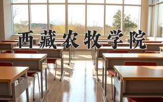 西藏农牧学院最厉害的专业-2024西藏农牧学院最好专业