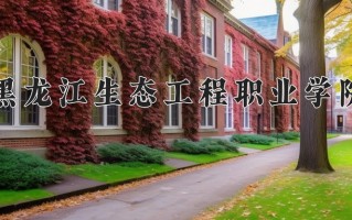 黑龙江生态工程职业学院一年学费多少钱及各专业的收费标准(2025参考）