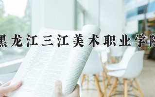 2024年黑龙江三江美术职业学院招生章程，附办学层次和录取规则