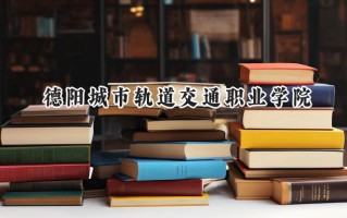 德阳城市轨道交通职业学院2024在青海录取分数线是多少？最低210分/最高246分