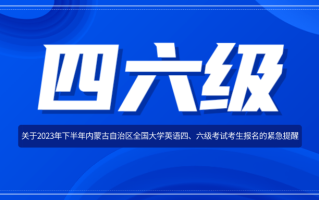 关于2023年下半年内蒙古自治区全国大学英语四、六级考试考生报名的通知