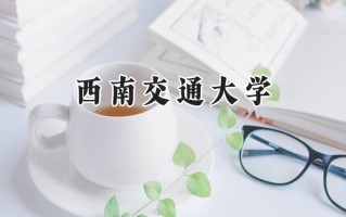 西南交通大学2024在新疆录取分数线是多少？最低509分/最高554分
